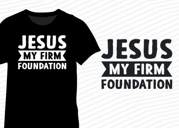 Jesus My Firm Foundation, Faith in Jesus T-Shirt Designs